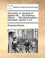Zoonomia; Or, the Laws of Organic Life. ... by Erasmus Darwin, ... the Second Edition, Corrected. of 2; Volume 1
