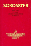 Zoroaster: Life and Work of the Forerunner in Persia