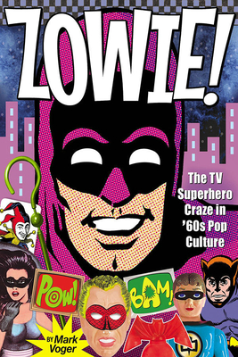 Zowie!: The TV Superhero Craze in '60s Pop Culture - Voger, Mark, and Infantino, Carmine, and Robinson, Jerry