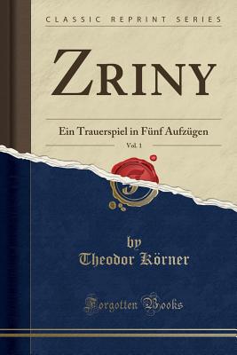 Zriny, Vol. 1: Ein Trauerspiel in Fnf Aufzgen (Classic Reprint) - Korner, Theodor