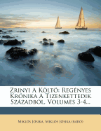 Zrinyi a Kolto: Regenyes Kronika a Tizenkettedik Szazadbol, Volumes 3-4...
