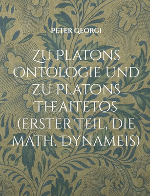 Zu Platons Ontologie und zu Platons Theaitetos (erster Teil, die math. Dynameis) - Georgi, Peter