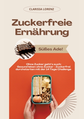 Zuckerfreie Ern?hrung: S??es Ade! (Ohne Zucker geht's auch: Gesund leben ohne Zucker - Zuckerfrei durchstarten mit der 14 Tage Challenge) - Lorenz, Clarissa