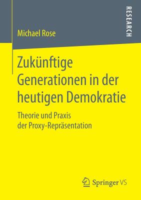 Zuk?nftige Generationen in Der Heutigen Demokratie: Theorie Und Praxis Der Proxy-Repr?sentation - Rose, Michael, General