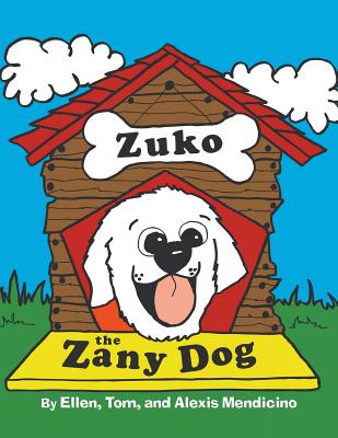 Zuko the Zany Dog - Mendicino, Ellen, and Mendicino, Tom, and Mendicino, Alexis
