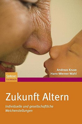 Zukunft Altern: Individuelle Und Gesellschaftliche Weichenstellungen - Kruse, Andreas, and Wahl, Hans-Werner