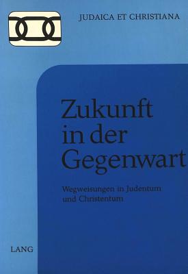 Zukunft in Der Gegenwart: Wegweisungen in Judentum Und Christentum - Thoma, Clemens (Editor)