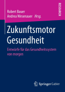 Zukunftsmotor Gesundheit: Entwurfe Fur Das Gesundheitssystem Von Morgen