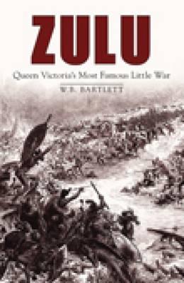 Zulu: Queen Victoria's Most Famous Little War - Bartlett, W B