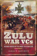 Zulu War VCs: Victoria Crosses of the Anglo-Zulu War 1879