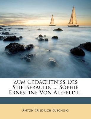 Zum GED Chtni Des Stiftsfr Ulin ... Sophie Ernestine Von Alefeldt... - Busching, Anton Friedrich