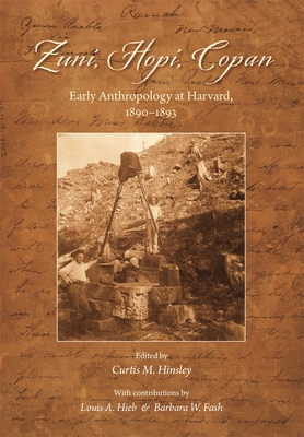 Zuni, Hopi, Copan: Early Anthropology at Harvard, 1890-1893 - Hinsley, Curtis M (Editor), and Hieb, Louis A (Contributions by), and Fash, Barbara W (Contributions by)