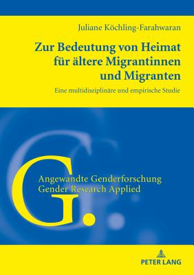 Zur Bedeutung Von Heimat Fuer Aeltere Migrantinnen Und Migranten: Eine Multidisziplinaere Und Empirische Studie - Welpe, Ingelore, and Kchling-Farahwaran, Juliane