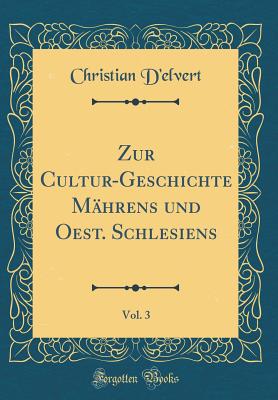 Zur Cultur-Geschichte M?hrens Und Oest. Schlesiens, Vol. 3 (Classic Reprint) - D'Elvert, Christian