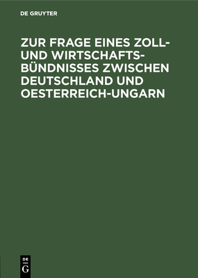 Zur Frage Eines Zoll- Und Wirtschafts-B?ndnisses Zwischen Deutschland Und Oesterreich-Ungarn: Betrachtungen ?ber Die Durchf?hrbarkeit Der Bisherigen Vorschl?ge - Martins (Editor)