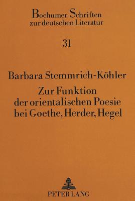 Zur Funktion Der Orientalischen Poesie Bei Goethe, Herder, Hegel: Exotische Klassik Und Aesthetische Systematik in Den Noten Und Abhandlungen Zu Besserem Verstaendnis Des West-Oestlichen Divans? Goethes, in Fruehschriften Herders Und in Hegels... - Kemper, Hans-Georg (Editor), and Kleybcker, Barbara