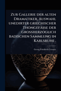 Zur Gallerie der alten Dramatiker, Auswahl unedirter griechischer Thongef?sse der grossherzoglich badischen Sammlung in Karlsruhe .