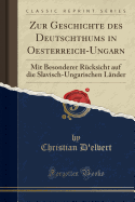 Zur Geschichte Des Deutschthums in Oesterreich-Ungarn: Mit Besonderer Rcksicht Auf Die Slavisch-Ungarischen Lnder (Classic Reprint)