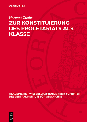 Zur Konstituierung Des Proletariats ALS Klasse: Strukturuntersuchung ber Das Leipziger Proletariat Whrend Der Industriellen Revolution - Zwahr, Hartmut