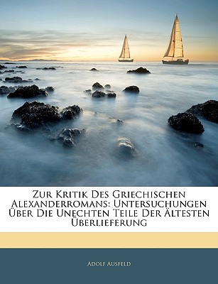 Zur Kritik Des Griechischen Alexanderromans: Untersuchungen Uber Die Unechten Teile Der Altesten Uberlieferung (Classic Reprint) - Ausfeld, Adolf