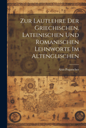 Zur Lautlehre Der Griechischen, Lateinischen Und Romanischen Lehnworte Im Altenglischen