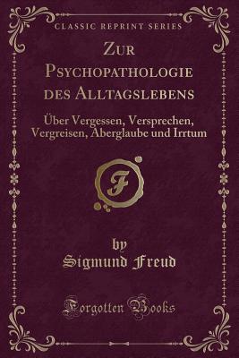 Zur Psychopathologie Des Alltagslebens: Uber Vergessen, Versprechen, Vergreisen, Aberglaube Und Irrtum (Classic Reprint) - Freud, Sigmund