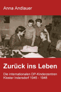 Zuruck Ins Leben. Die Internationalen DP-Kinderzentren Kloster Indersdorf 1945 - 1948