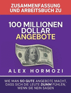 Zusammenfassung und Arbeitsbuch zu "100 Millionen Dollar Angebote": Wie man so gute Angebote macht, dass sich die Leute dumm fu hlen, wenn sie Nein sagen