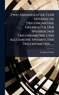 Zwei Abhandluger ?ler Sphrische Trigonom(c)trie Grundz1/4ge Der Sphrischer Trigonometrie Und Allgemeine Sphrischer Trigonometrie......