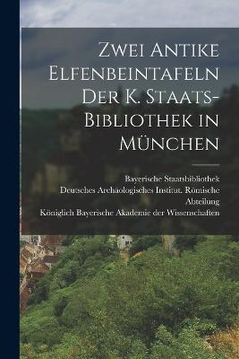 Zwei Antike Elfenbeintafeln der K. Staats-Bibliothek in M?nchen - Meyer, Wilhelm, and Staatsbibliothek, Bayerische, and Kniglich Bayerische Akademie Der Wiss (Creator)