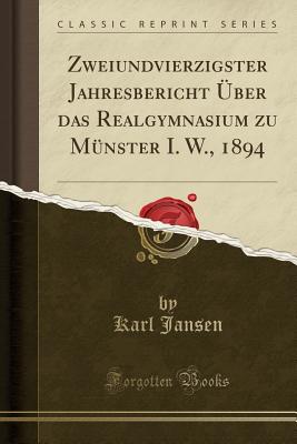 Zweiundvierzigster Jahresbericht Uber Das Realgymnasium Zu Munster I. W., 1894 (Classic Reprint) - Jansen, Karl