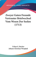 Zweyer Guten Freunde Vertrauter Briefwechsel Vom Wesen Der Seelen (1713)