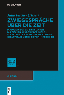 Zwiegesprche ber Die Zeit: Dialoge in Der Berlin-Brandenburgischen Akademie Der Wissenschaften Aus Anlass Des Sechzigsten Geburtstags Von Christoph Markschies - Fischer, Julia (Editor)