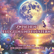 Zwischen Fl?geln und Fl?stern: Ein magisches ABC-Buch zum Mitmachen - voller Zauberspr?che, Fantasiewesen & Geschichten f?r Kinder & Tr?umer jeden Alters. Ideal f?r Vorlesezeit, Fantasiereisen & Achtsamkeit.