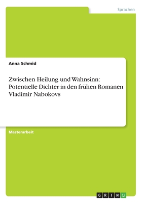 Zwischen Heilung Und Wahnsinn: Potentielle Dichter in Den Fruhen Romanen Vladimir Nabokovs - Schmid, Anna