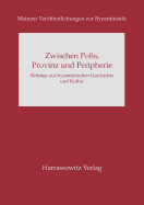 Zwischen Polis, Provinz Und Peripherie: Beitrage Zur Byzantinischen Geschichte Und Kultur