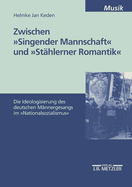 Zwischen Singender Mannschaft Und Sthlerner Romantik: Die Ideologisierung Des Deutschen Mnnergesangs Im Nationalsozialismus