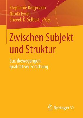 Zwischen Subjekt Und Struktur: Suchbewegungen Qualitativer Forschung - Borgmann, Stephanie (Editor), and Eysel, Nicola (Editor), and Selbert, Shevek K (Editor)