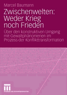 Zwischenwelten: Weder Krieg Noch Frieden: Uber Den Konstruktiven Umgang Mit Gewaltphanomenen Im Prozess Der Konflikttransformation