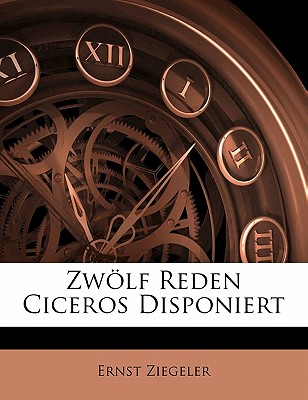 Zwolf Reden Ciceros Disponiert - Ziegeler, Ernst