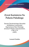 Zywot Kazimierza Na Pulaziu Pulaskiego: Starosty Zezulenieckiego, Marszalka Konfederacyi Lomzynskiej Regimentarza Malo-Polskiego, Jenerala W Wojsku Amerykanskiem, 1748-1779 (1869)